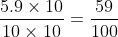 \frac{5.9 \times 10}{10 \times 10}=\frac{59}{100}